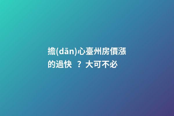 擔(dān)心臺州房價漲的過快？大可不必......